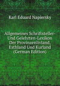 Allgemeines Schriftsteller- Und Gelehrten-Lexikon Der Provinzenlivland, Esthland Und Kurland (German Edition)