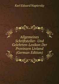 Allgemeines Schriftsteller- Und Gelehrten-Lexikon Der Provinzen Livland (German Edition)