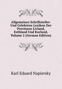 Allgemeines Schriftsteller- Und Gelehrten-Lexikon Der Provinzen Livland, Esthland Und Kurland, Volume 2 (German Edition)