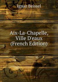 Aix-La-Chapelle, Ville D'eaux (French Edition)