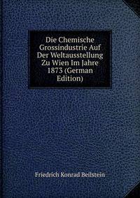Die Chemische Grossindustrie Auf Der Weltausstellung Zu Wien Im Jahre 1873 (German Edition)