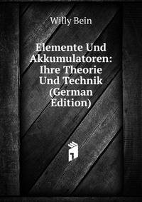 Elemente Und Akkumulatoren: Ihre Theorie Und Technik (German Edition)