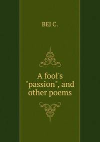 A fool's "passion", and other poems