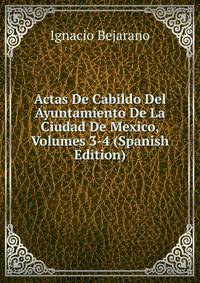 Actas De Cabildo Del Ayuntamiento De La Ciudad De Mexico, Volumes 3-4 (Spanish Edition)