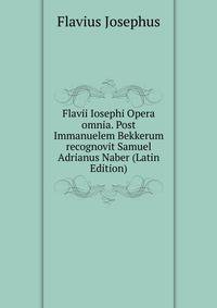 Flavii Iosephi Opera omnia. Post Immanuelem Bekkerum recognovit Samuel Adrianus Naber (Latin Edition)