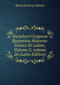 Nicephori Gregorae Byzantina Historia: Graece Et Latine, Volume 2; volume 26 (Latin Edition)
