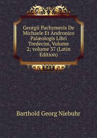 Georgii Pachymeris De Michaele Et Andronico Pal?ologis Libri Tredecim, Volume 2; volume 37 (Latin Edition)
