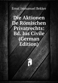 Die Aktionen De Romischen Privatrechts: Bd. Ius Civile (German Edition)