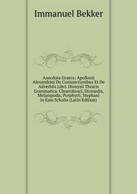 Anecdota Graeca: Apollonii Alexandrini De Coniunctionibus Et De Adverbiis Libri. Dionysii Thracis Grammatica. Choerobosci, Diomedis, Melampodis, Porphyrii, Stephani in Eam Scholia (Latin Edition)