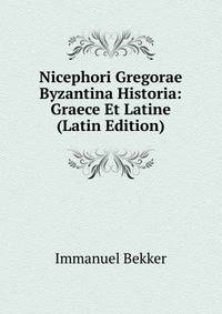 Nicephori Gregorae Byzantina Historia: Graece Et Latine (Latin Edition)