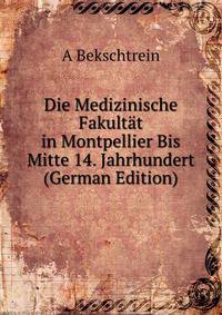 Die Medizinische Fakultat in Montpellier Bis Mitte 14. Jahrhundert (German Edition)
