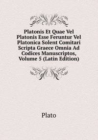 Platonis Et Quae Vel Platonis Esse Feruntur Vel Platonica Solent Comitari Scripta Graece Omnia Ad Codices Manuscriptos, Volume 5 (Latin Edition)