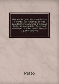 Platonis Et Quae Vel Platonis Esse Feruntur Vel Platonica Solent Comitari Seripta Graece Omnia Ad Codices Manuscriptos Recensuit Variasque Inde Lectiones, Volume 3 (Latin Edition)