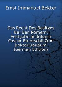 Das Recht Des Besitzes Bei Den Romern: Festgabe an Johann Caspar Bluntschli Zum Doktorjubilaum, (German Edition)