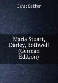 Maria Stuart, Darley, Bothwell (German Edition)