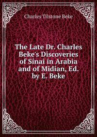 The Late Dr. Charles Beke's Discoveries of Sinai in Arabia and of Midian, Ed. by E. Beke