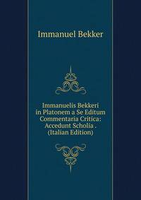 Immanuelis Bekkeri in Platonem a Se Editum Commentaria Critica: Accedunt Scholia . (Italian Edition)