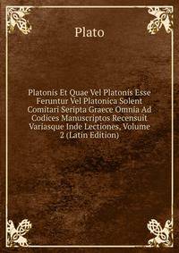 Platonis Et Quae Vel Platonis Esse Feruntur Vel Platonica Solent Comitari Seripta Graece Omnia Ad Codices Manuscriptos Recensuit Variasque Inde Lectiones, Volume 2 (Latin Edition)