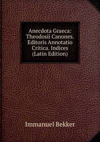 Anecdota Graeca: Theodosii Canones. Editoris Annotatio Critica. Indices (Latin Edition)