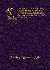 The Sources of the Nile: Being a General Survey of the Basin of That River, and of Its Head-Streams; with the History of the Nilotic Discovery