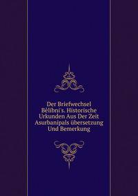 Der Briefwechsel B?libni's. Historische Urkunden Aus Der Zeit Asurbanipals ?bersetzung Und Bemerkung