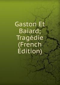 Gaston Et Baiard; Tragedie (French Edition)