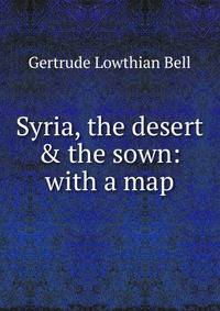 Syria, the desert &amp; the sown: with a map