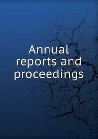 Annual reports and proceedings