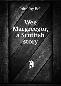 Wee Macgreegor, a Scottish story