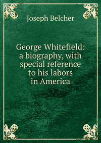 George Whitefield: a biography, with special reference to his labors in America
