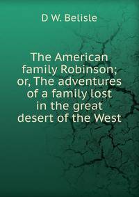 The American family Robinson; or, The adventures of a family lost in the great desert of the West