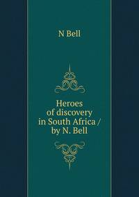 Heroes of discovery in South Africa / by N. Bell
