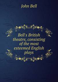 Bell's British theatre, consisting of the most esteemed English plays