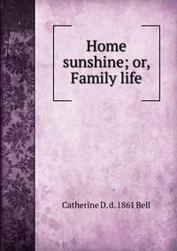 Home sunshine; or, Family life