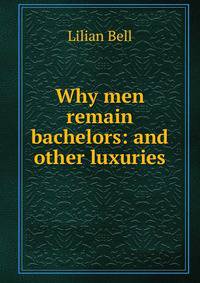 Why men remain bachelors: and other luxuries