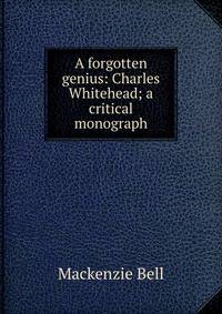 A forgotten genius: Charles Whitehead; a critical monograph