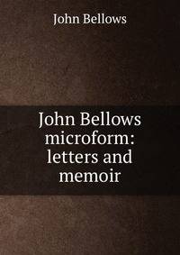 John Bellows microform: letters and memoir