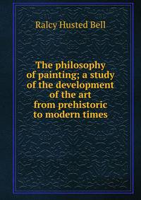 The philosophy of painting; a study of the development of the art from prehistoric to modern times