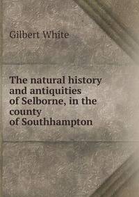 The natural history and antiquities of Selborne, in the county of Southhampton.