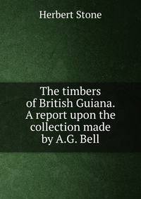 The timbers of British Guiana. A report upon the collection made by A.G. Bell
