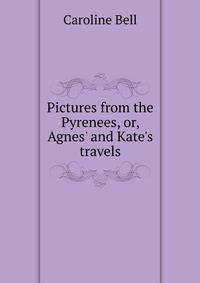 Pictures from the Pyrenees, or, Agnes' and Kate's travels