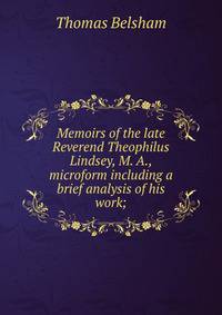 Memoirs of the late Reverend Theophilus Lindsey, M. A., microform including a brief analysis of his work;