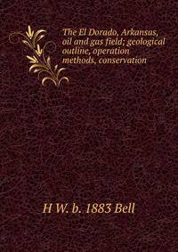 The El Dorado, Arkansas, oil and gas field; geological outline, operation methods, conservation