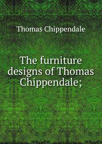 The furniture designs of Thomas Chippendale;