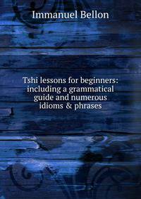 Tshi lessons for beginners: including a grammatical guide and numerous idioms &amp; phrases