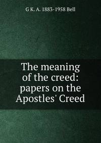 The meaning of the creed: papers on the Apostles' Creed