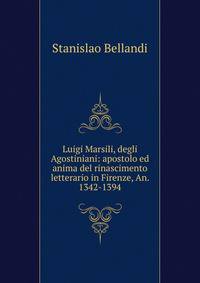 Luigi Marsili, degli Agostiniani: apostolo ed anima del rinascimento letterario in Firenze, An. 1342-1394
