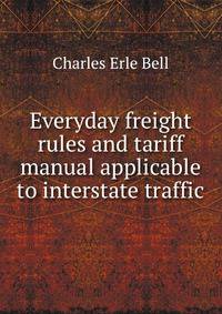 Everyday freight rules and tariff manual applicable to interstate traffic