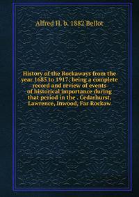 History of the Rockaways from the year 1685 to 1917; being a complete record and review of events of historical importance during that period in the . Cedarhurst, Lawrence, Inwood, Far Rockaw