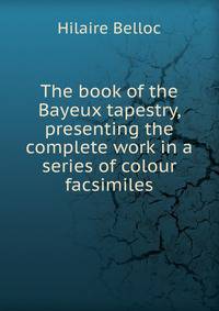 The book of the Bayeux tapestry, presenting the complete work in a series of colour facsimiles